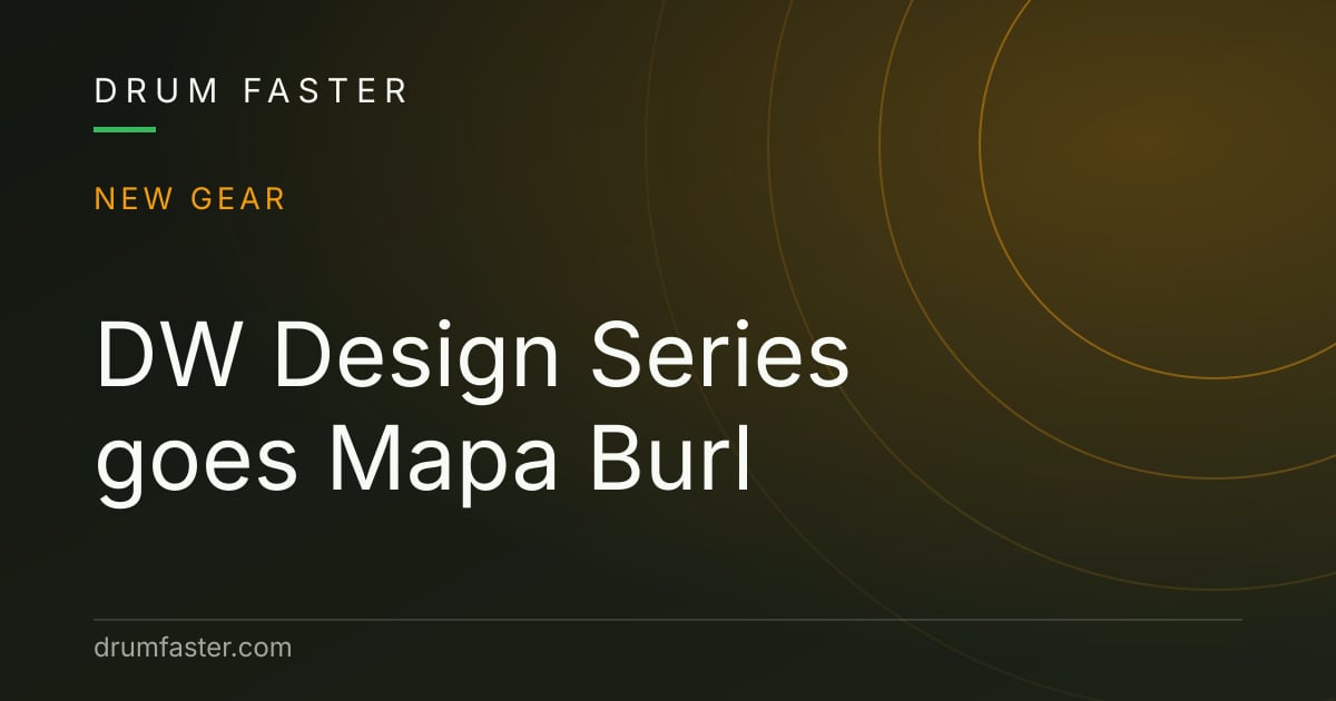 Drum Faster news card reading DW Design Series goes Mapa Burl
